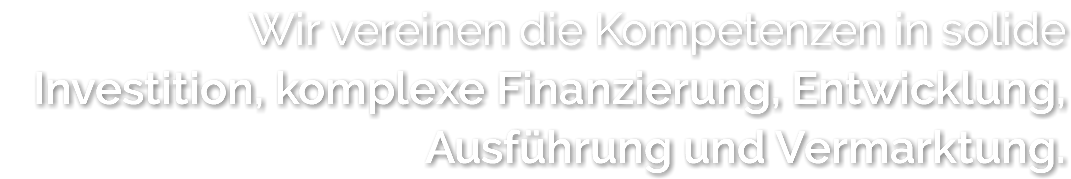 Wir vereinen die Kompetenzen in solide Investition, komplexe Finanzierung, Entwicklung, Ausführung und Vermarktung.
